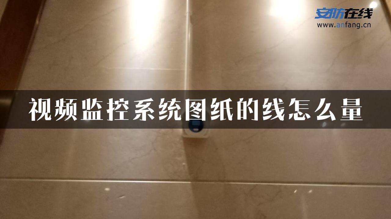 视频监控系统图纸的线怎么量