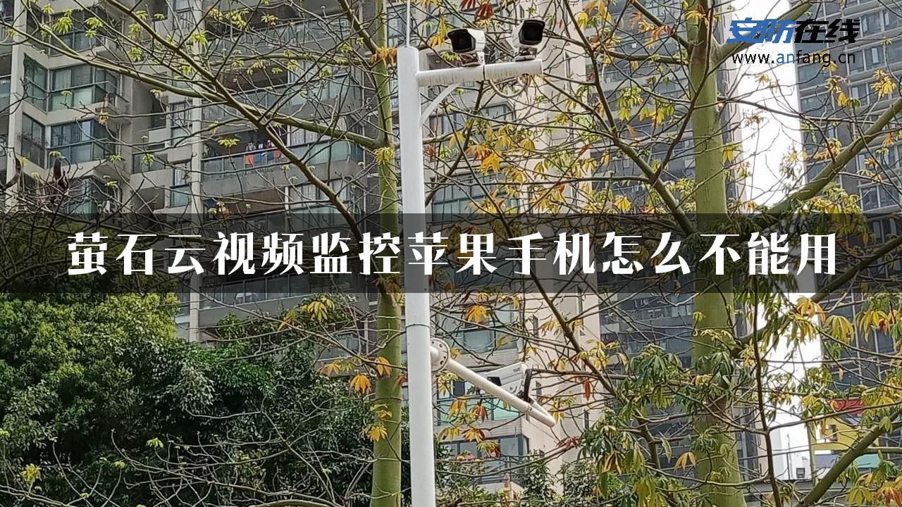 萤石云视频监控苹果手机怎么不能用