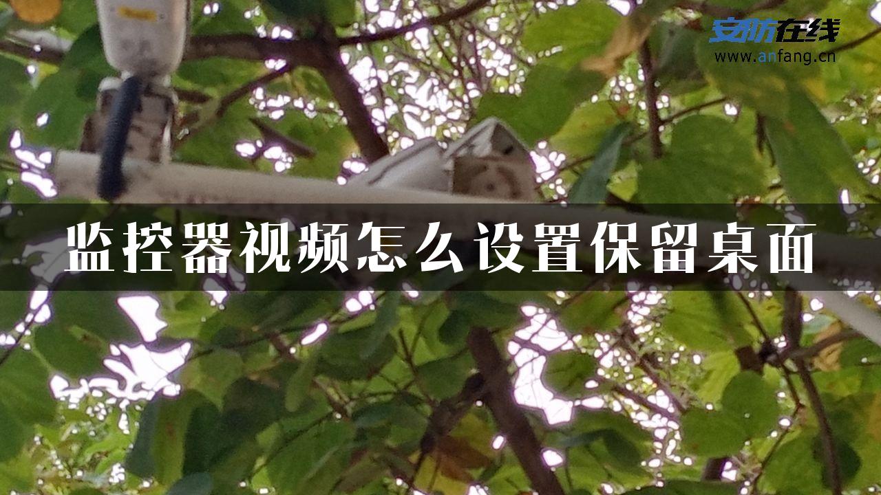 监控器视频怎么设置保留桌面