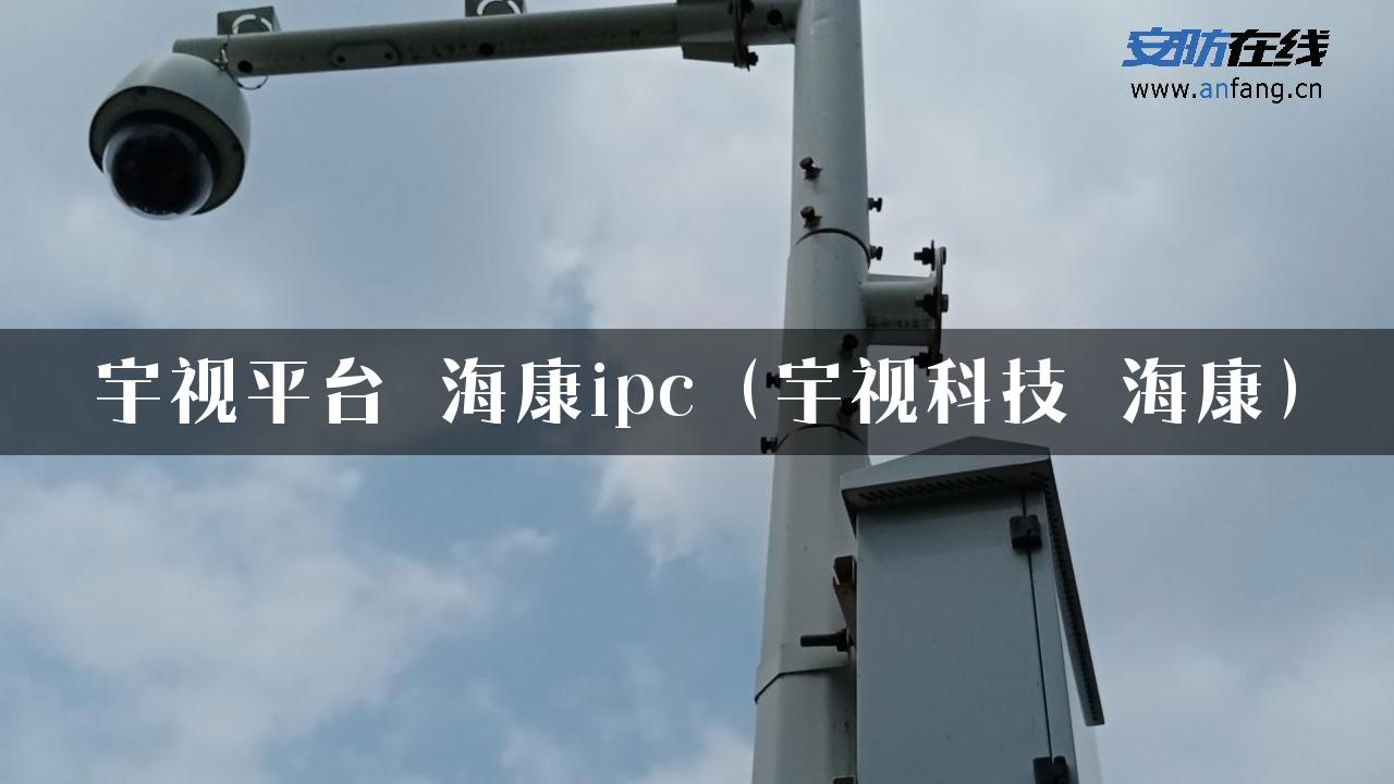 宇视平台 海康ipc（宇视科技 海康）