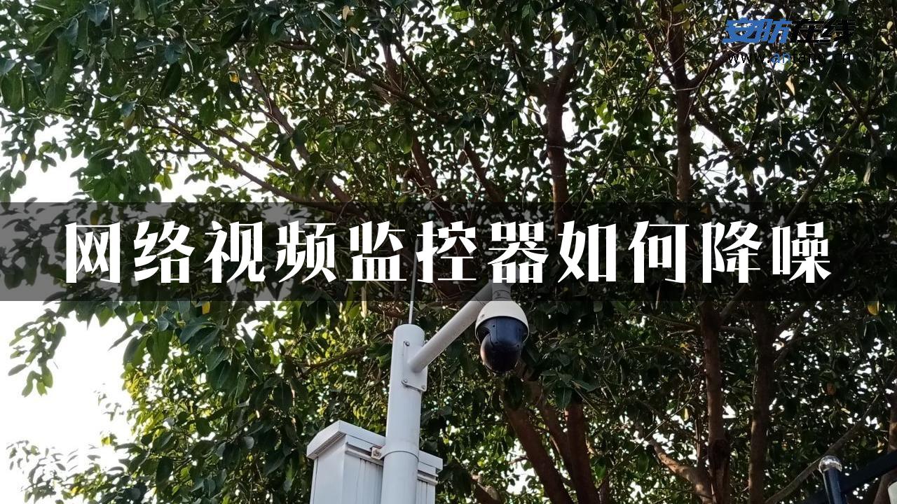 网络视频监控器如何降噪