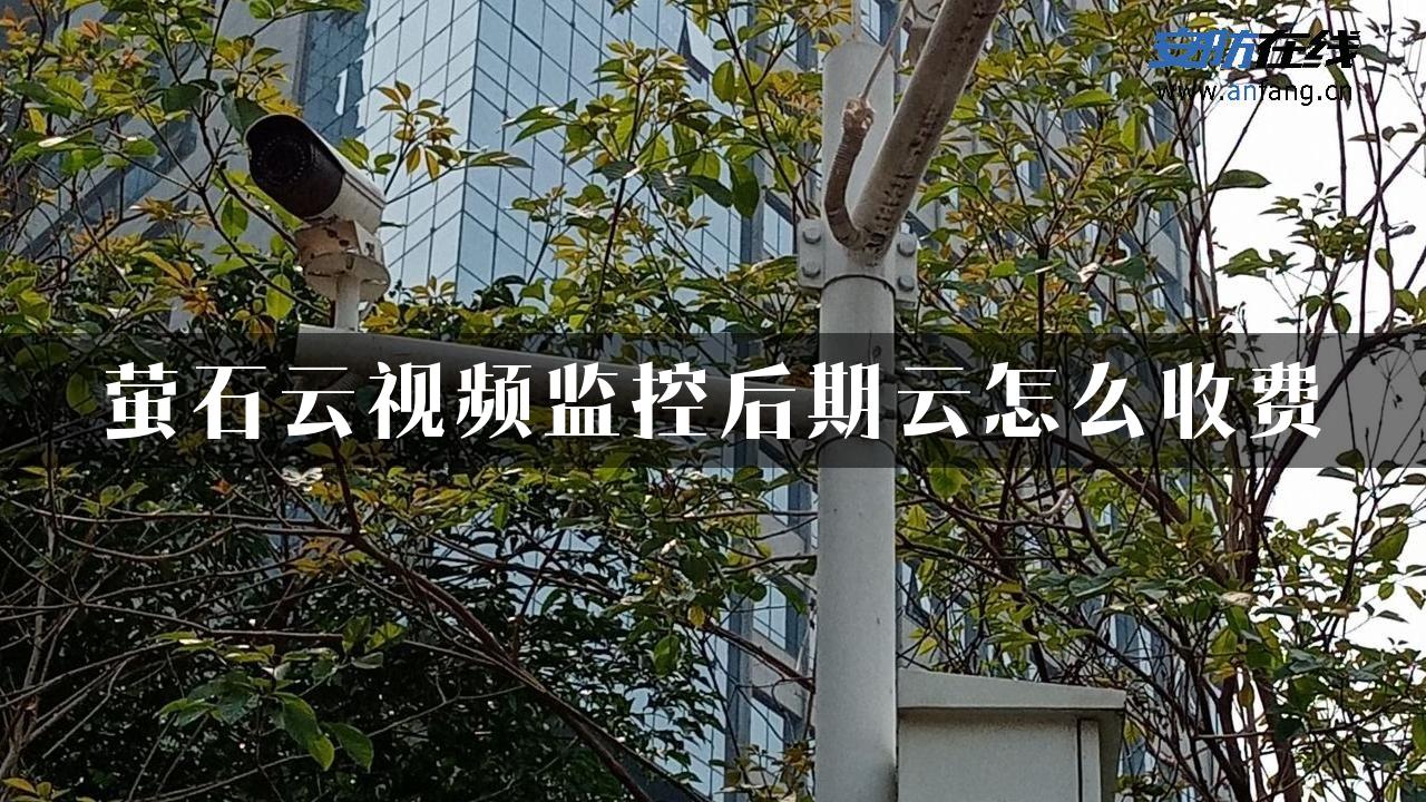 萤石云视频监控后期云怎么收费