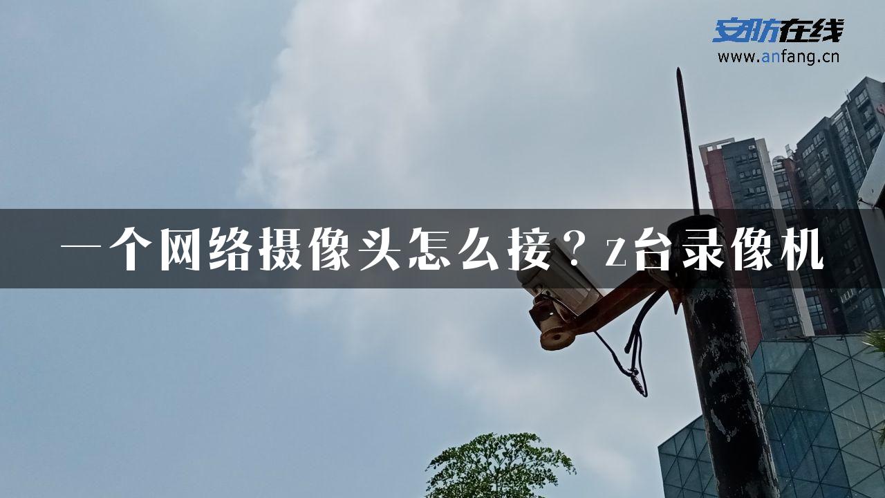 一个网络摄像头怎么接？z台录像机