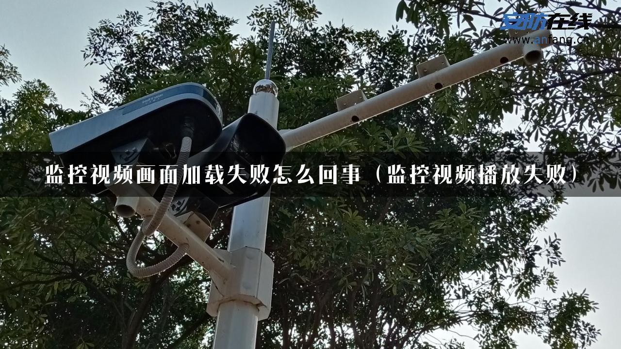 监控视频画面加载失败怎么回事（监控视频播放失败）