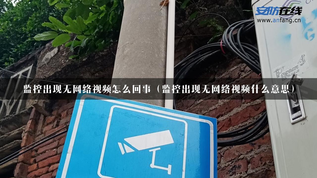 监控出现无网络视频怎么回事（监控出现无网络视频什么意思）