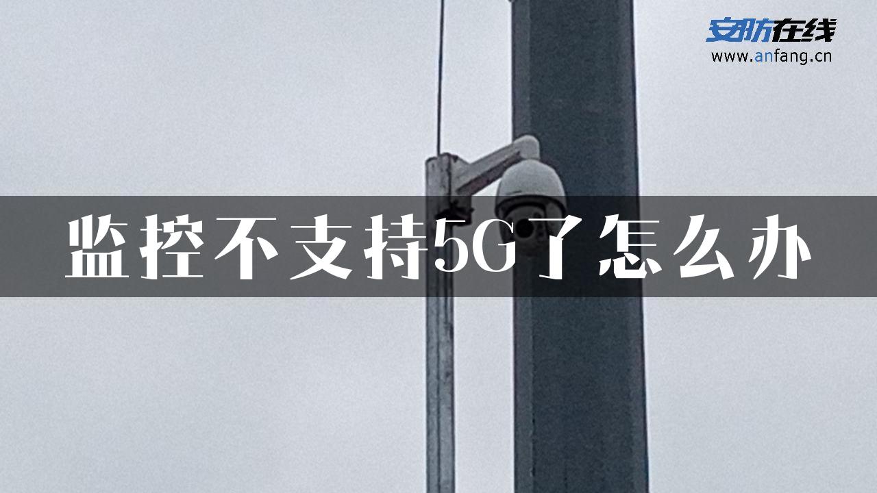 监控不支持5G了怎么办