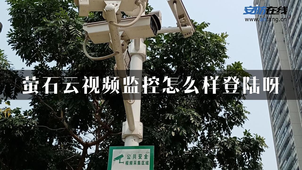 萤石云视频监控怎么样登陆呀