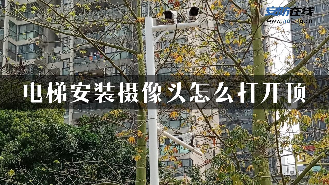 电梯安装摄像头怎么打开顶