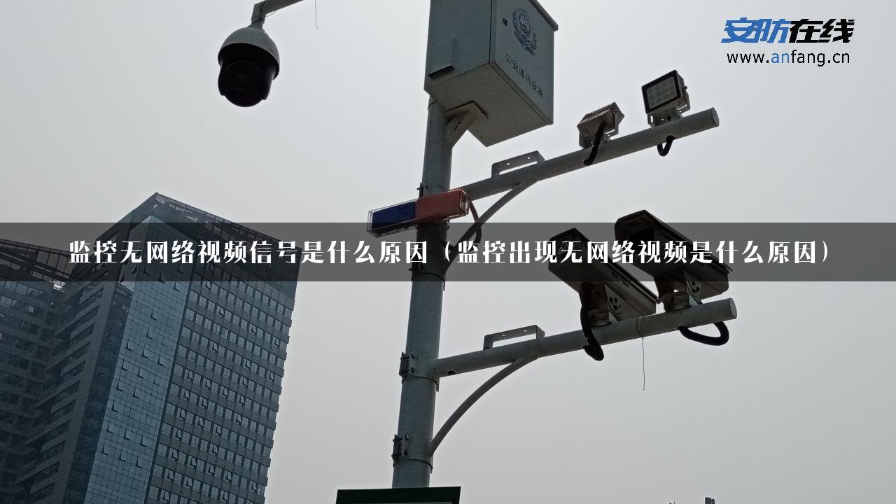 监控无网络视频信号是什么原因（监控出现无网络视频是什么原因）