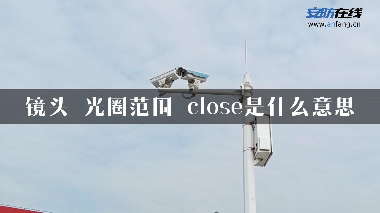 镜头 光圈范围 close是什么意思