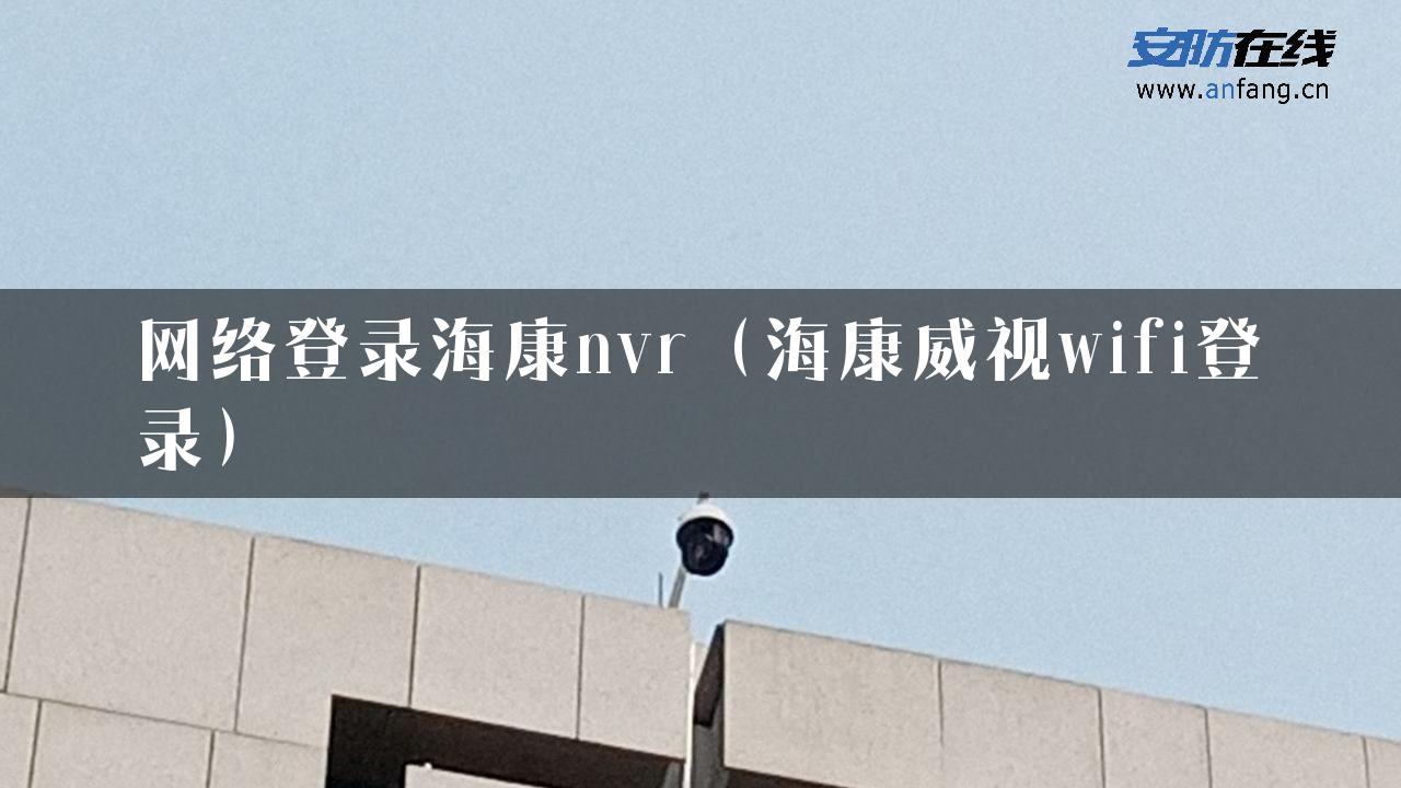 网络登录海康nvr（海康威视wifi登录）