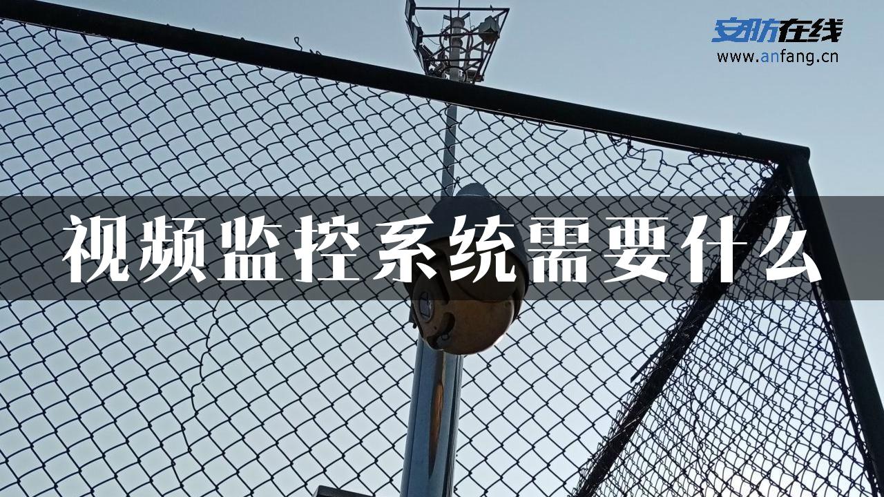 视频监控系统需要什么