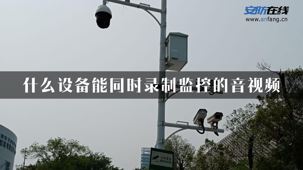 什么设备能同时录制监控的音视频