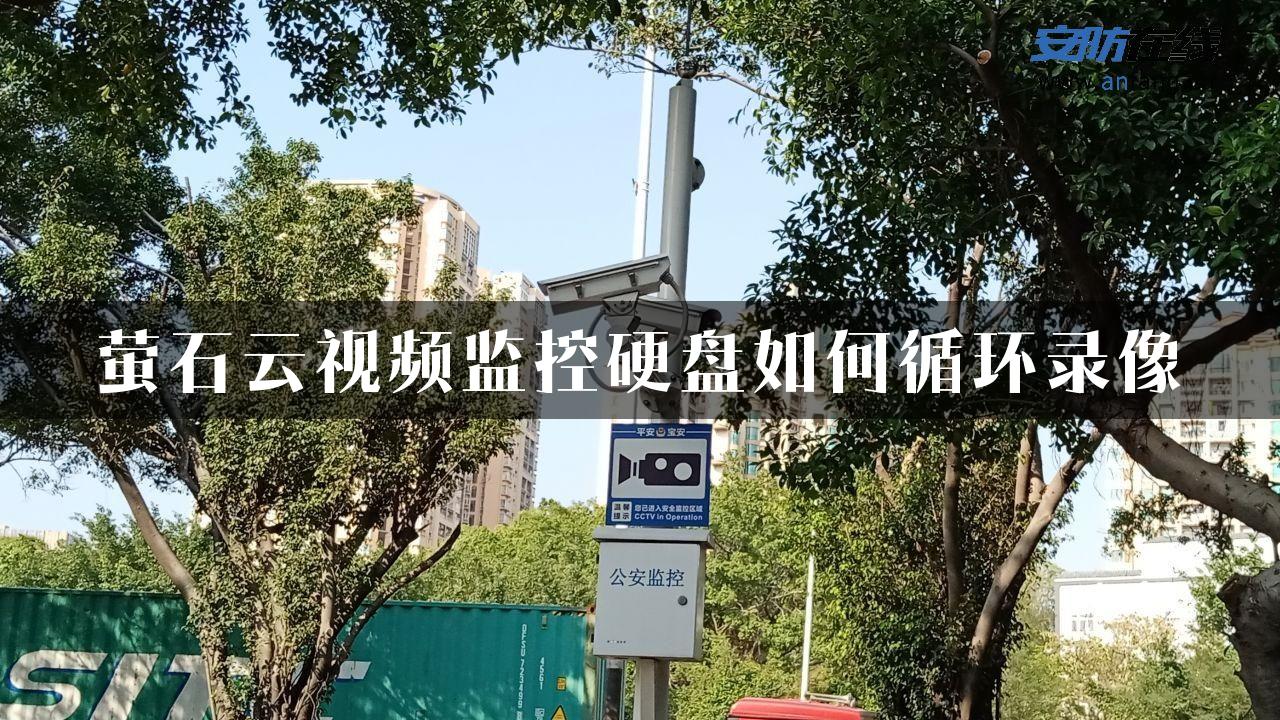 萤石云视频监控硬盘如何循环录像