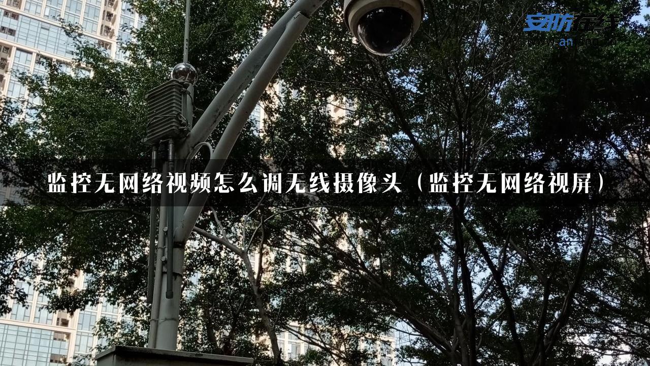 监控无网络视频怎么调无线摄像头（监控无网络视屏）