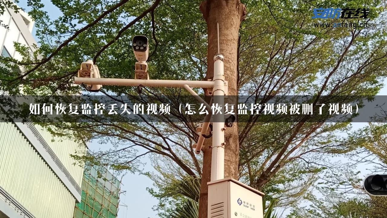 如何恢复监控丢失的视频（怎么恢复监控视频被删了视频）