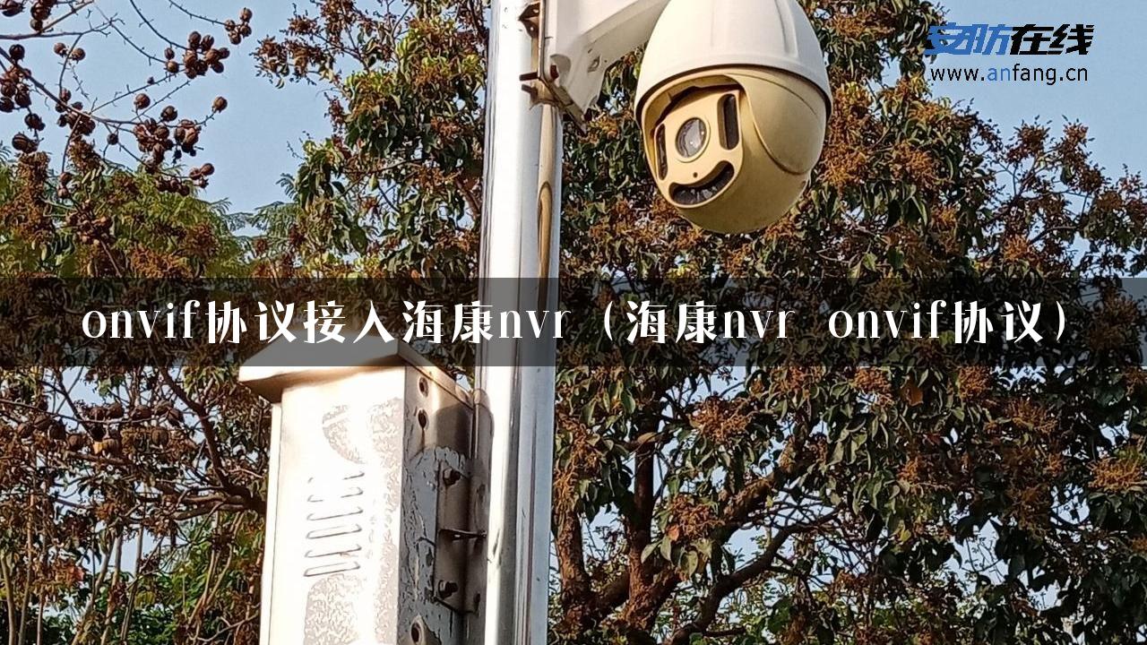 onvif协议接入海康nvr（海康nvr onvif协议）