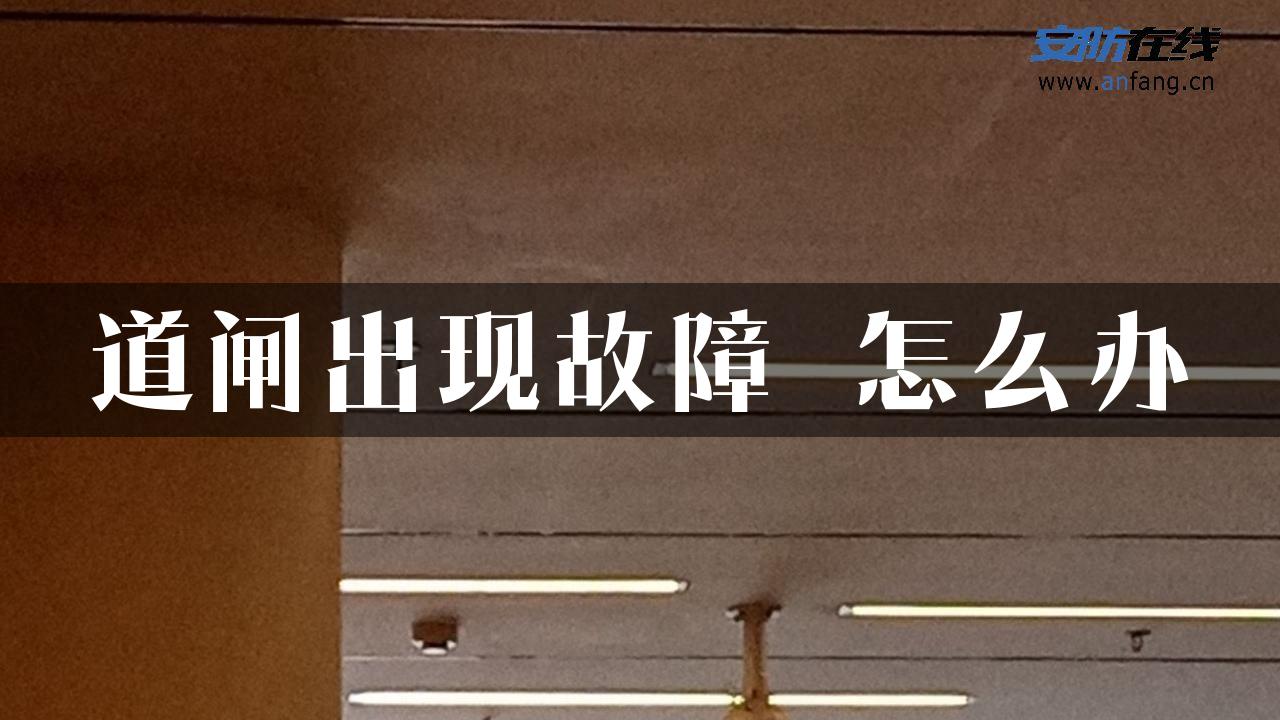 道闸出现故障 怎么办