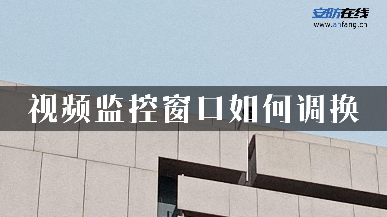 视频监控窗口如何调换