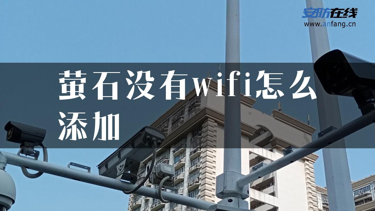 萤石没有wifi怎么添加