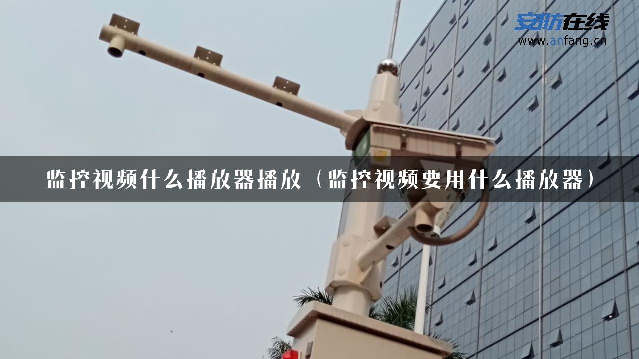 监控视频什么播放器播放（监控视频要用什么播放器）