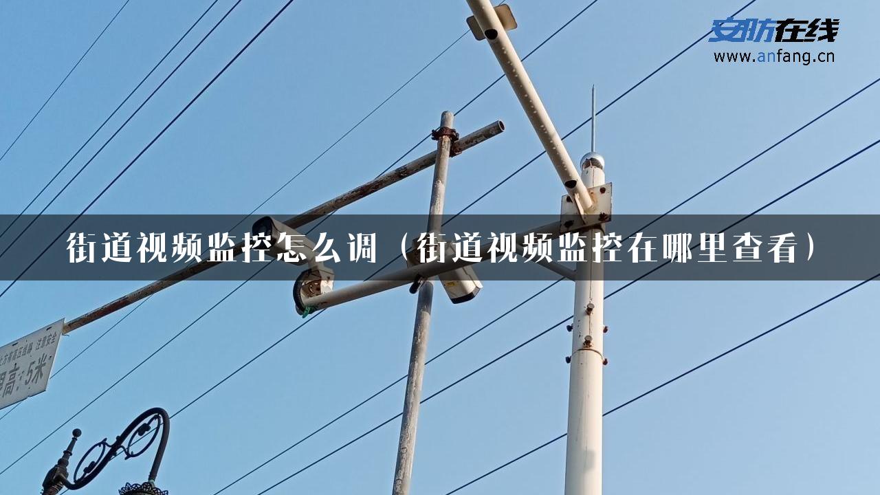 街道视频监控怎么调（街道视频监控在哪里查看）