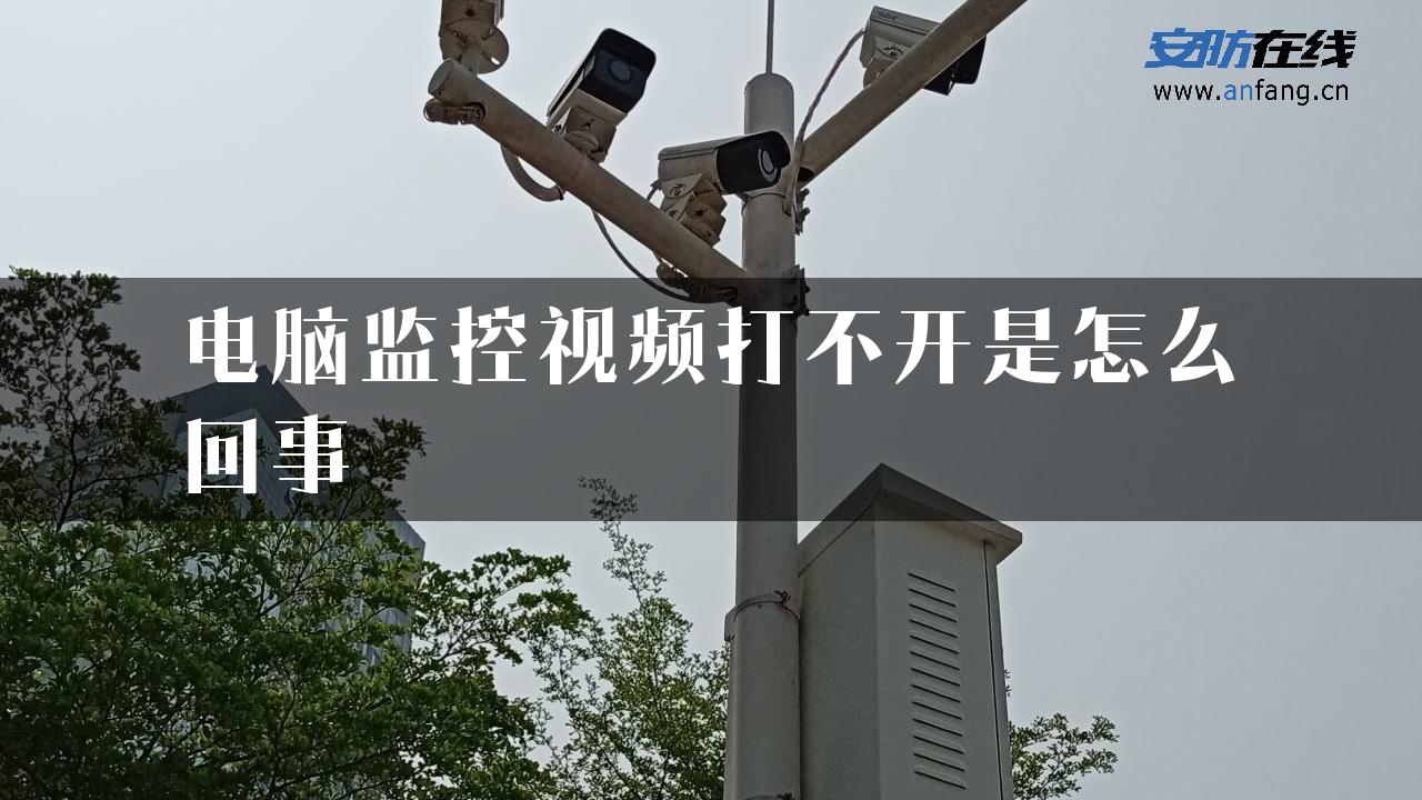 电脑监控视频打不开是怎么回事