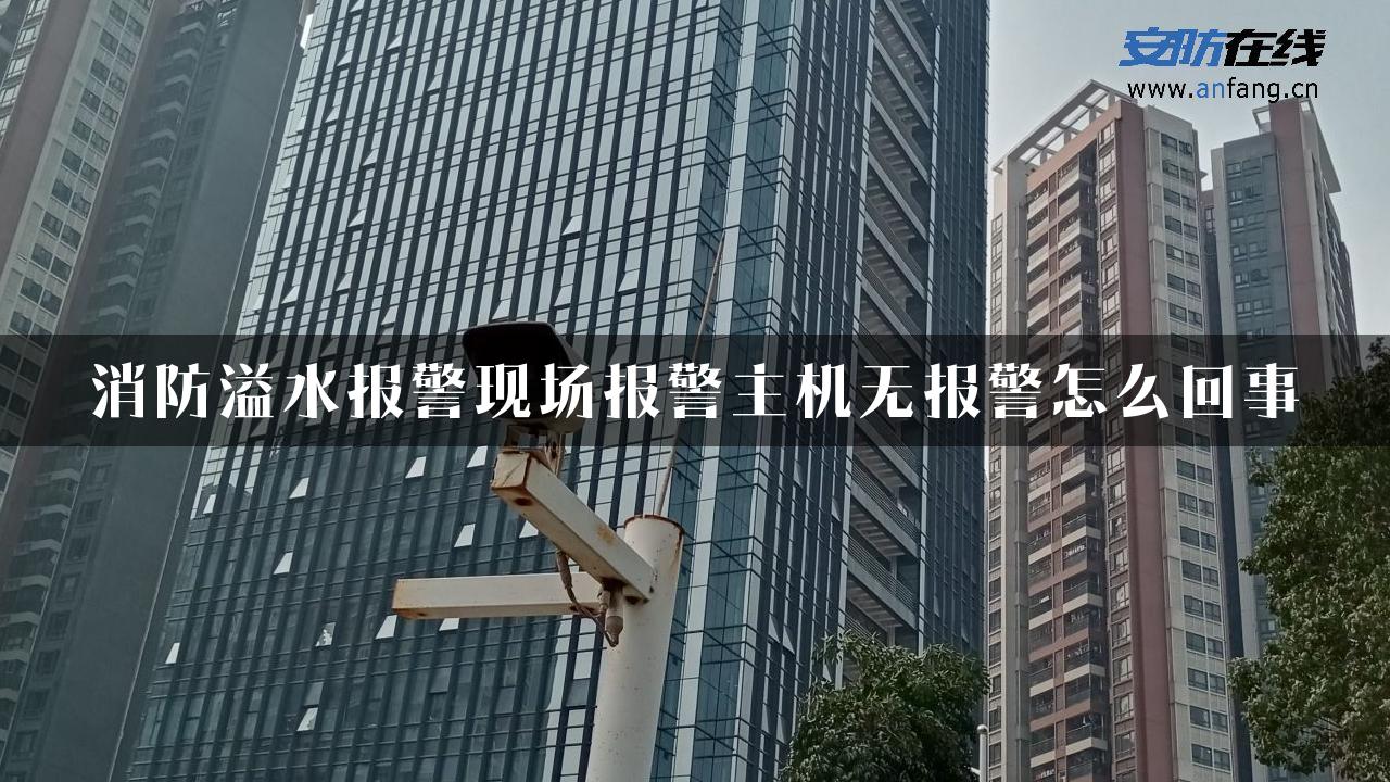 消防溢水报警现场报警主机无报警怎么回事