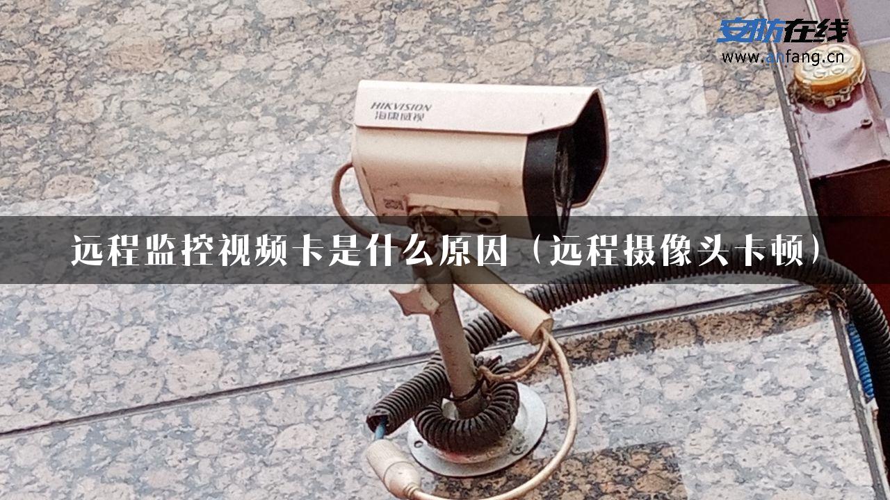 远程监控视频卡是什么原因（远程摄像头卡顿）