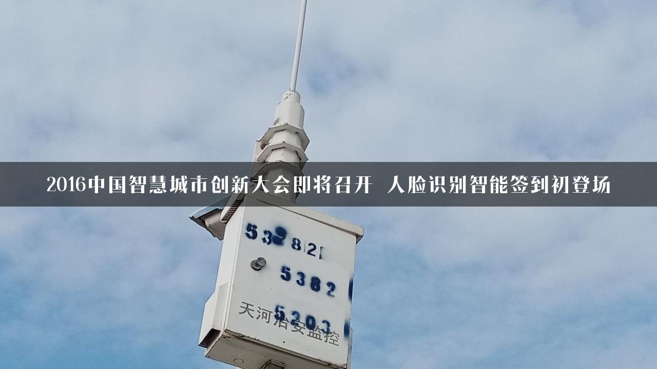 2016中国智慧城市创新大会即将召开 人脸识别智能签到初登场