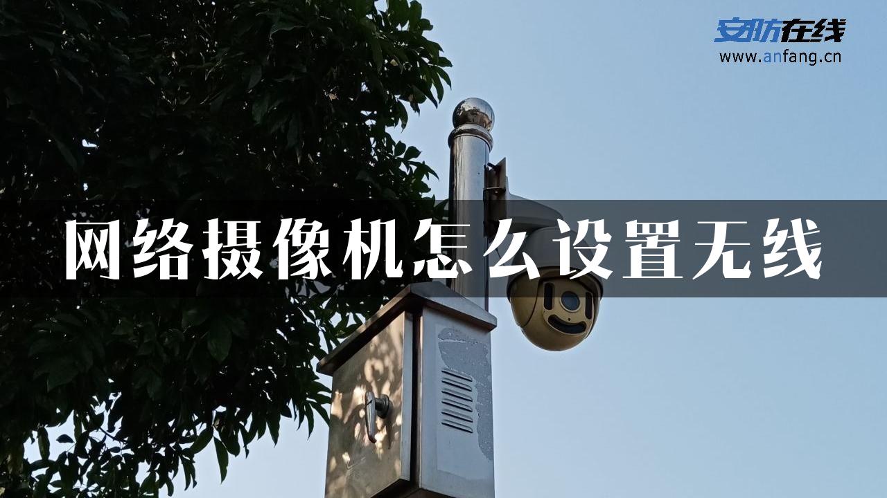 网络摄像机怎么设置无线