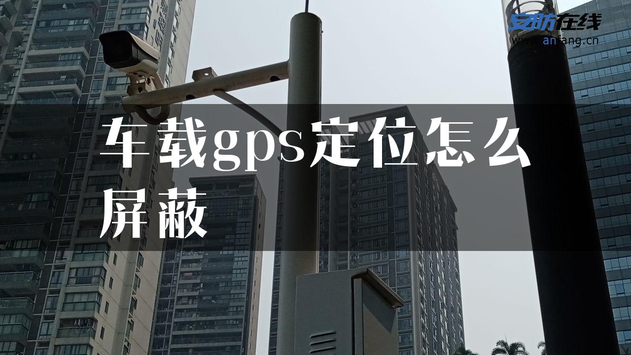 车载gps定位怎么屏蔽