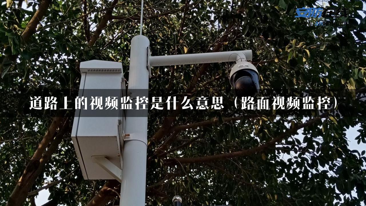 道路上的视频监控是什么意思（路面视频监控）