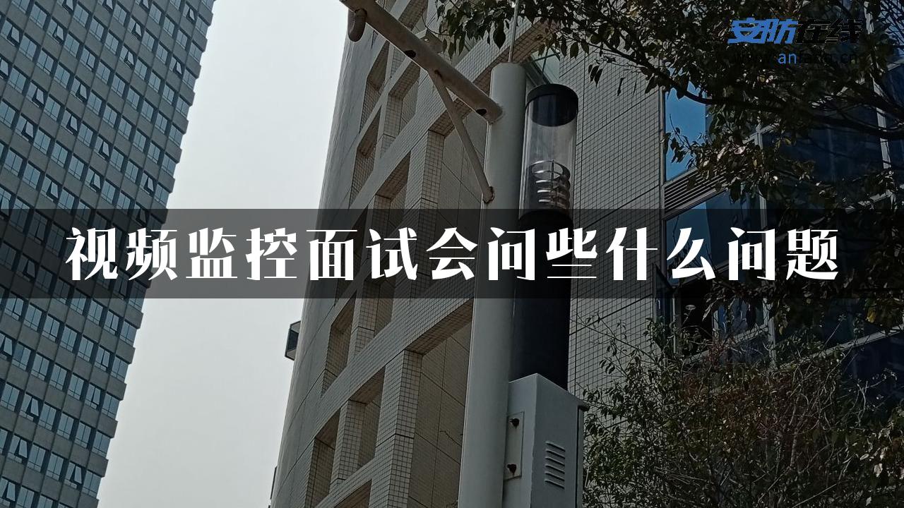 视频监控面试会问些什么问题