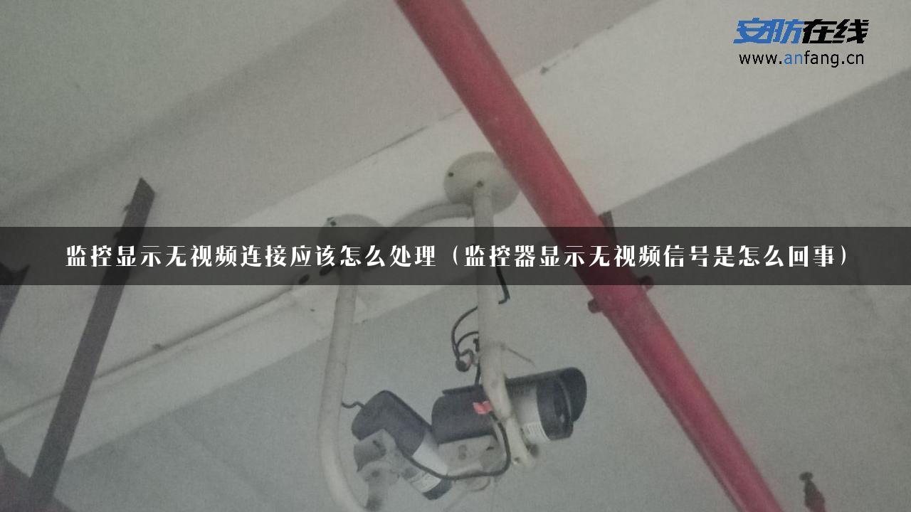 监控显示无视频连接应该怎么处理（监控器显示无视频信号是怎么回事）