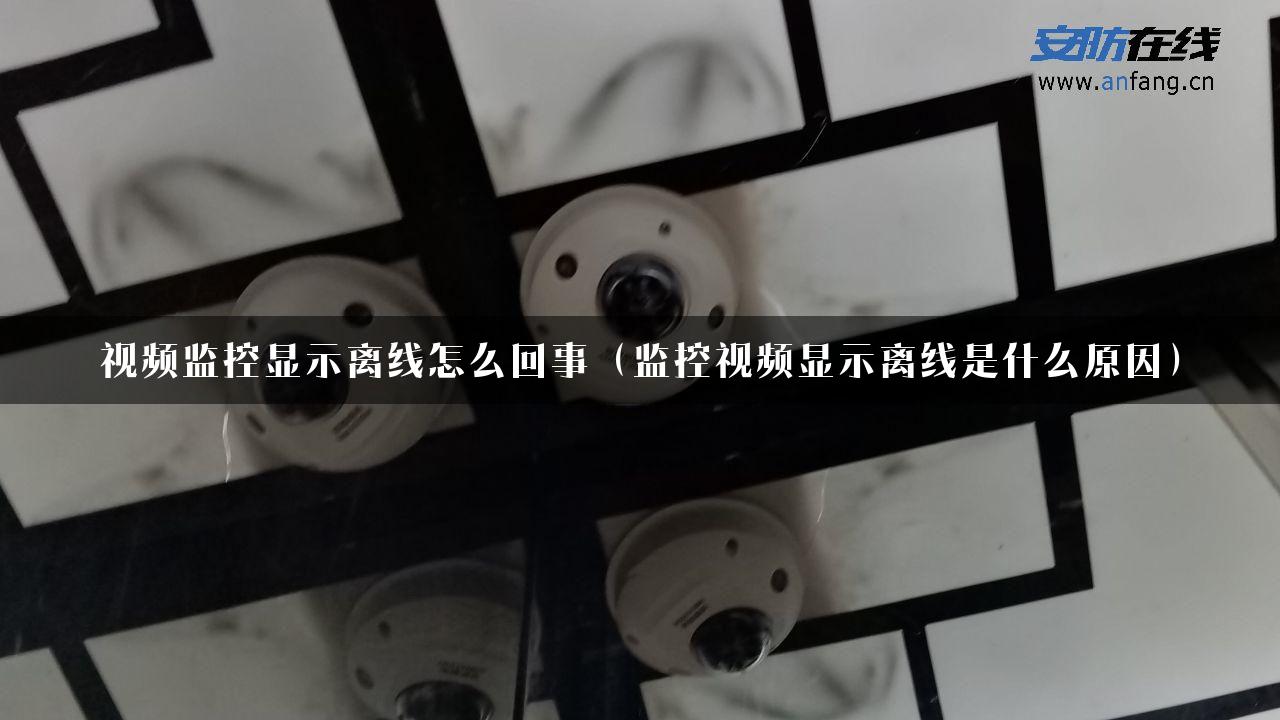 视频监控显示离线怎么回事（监控视频显示离线是什么原因）