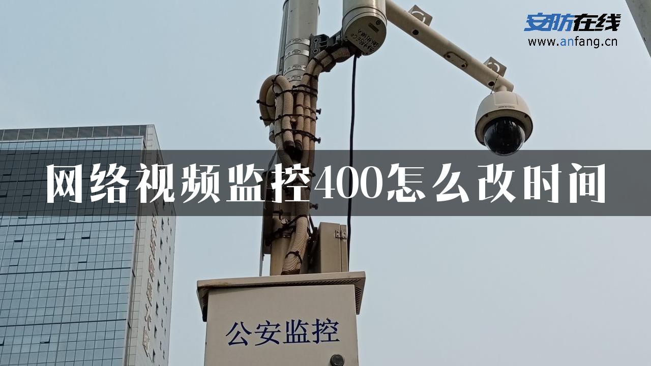 网络视频监控400怎么改时间