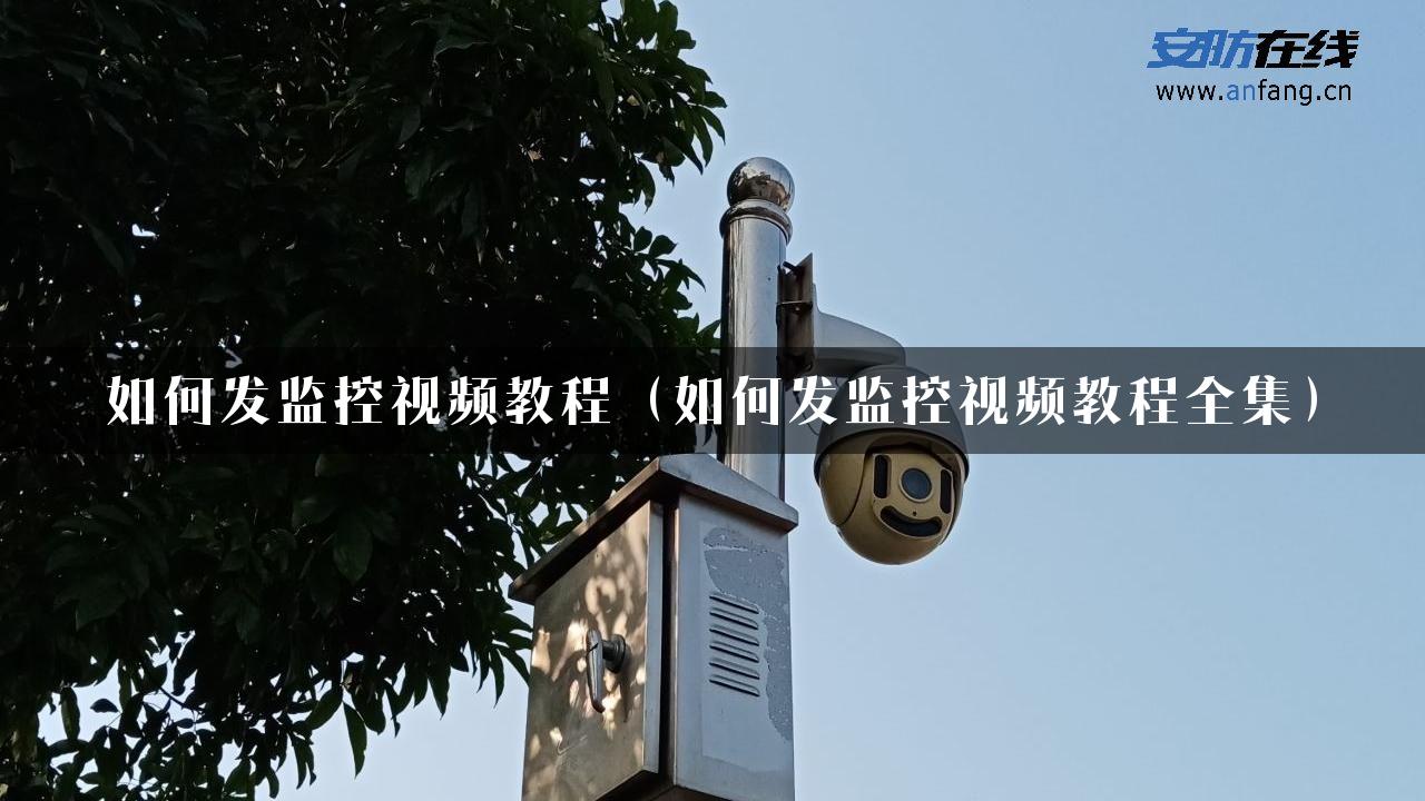 如何发监控视频教程（如何发监控视频教程全集）