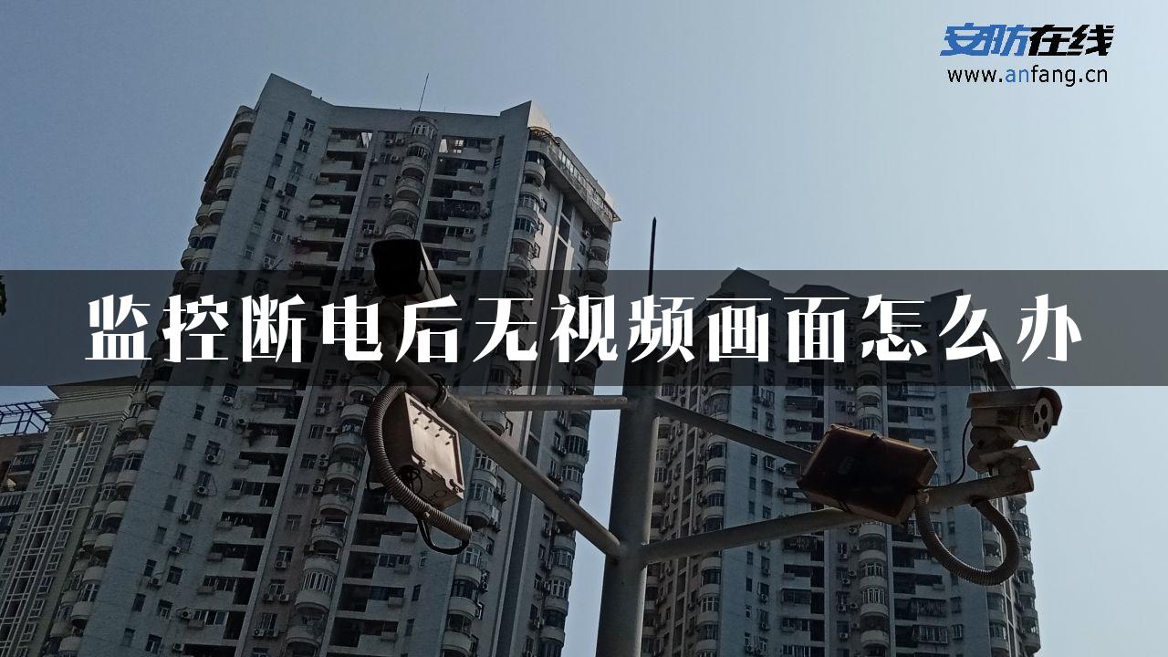 监控断电后无视频画面怎么办