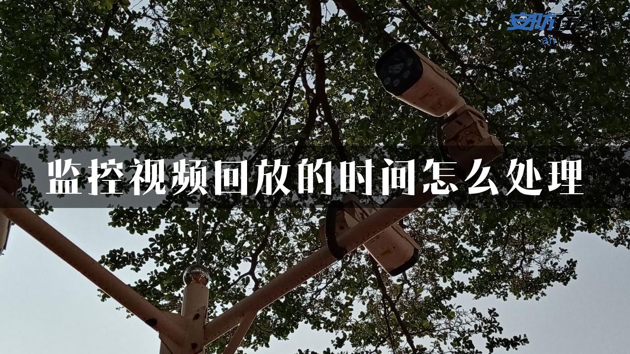 监控视频回放的时间怎么处理