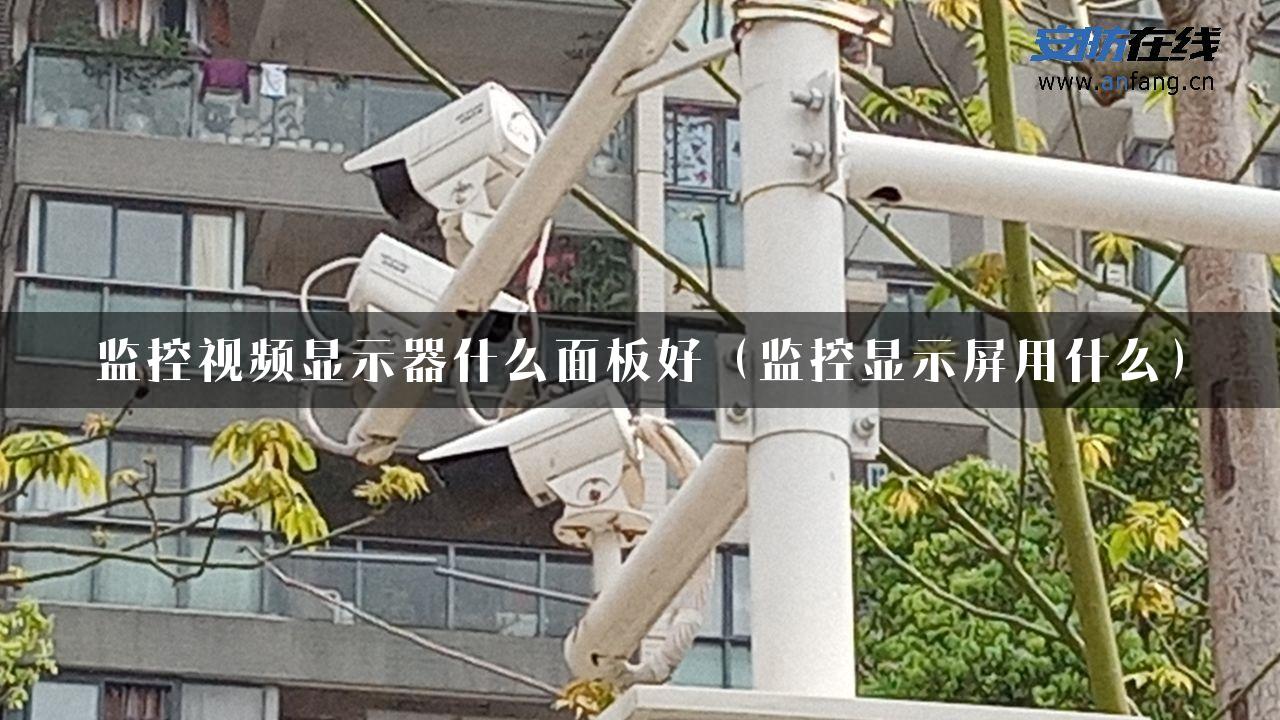 监控视频显示器什么面板好（监控显示屏用什么）