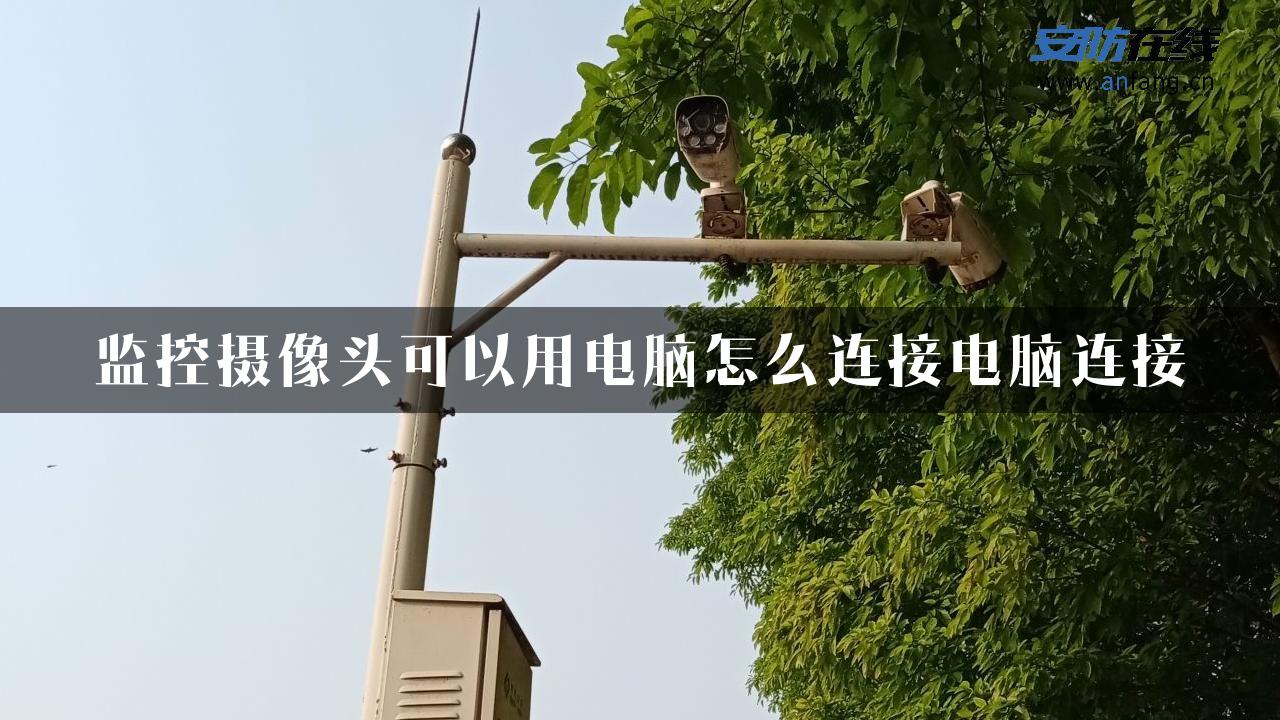 监控摄像头可以用电脑怎么连接电脑连接