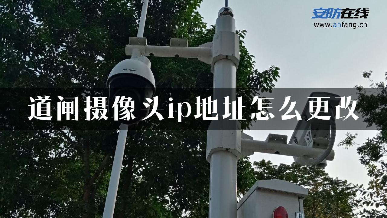 道闸摄像头ip地址怎么更改