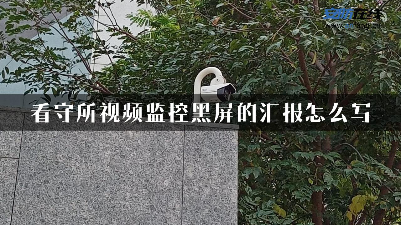 看守所视频监控黑屏的汇报怎么写