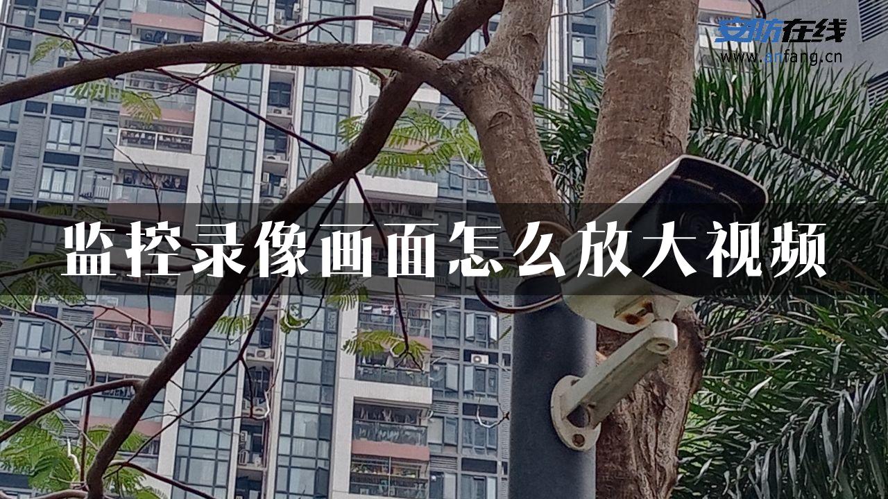 监控录像画面怎么放大视频