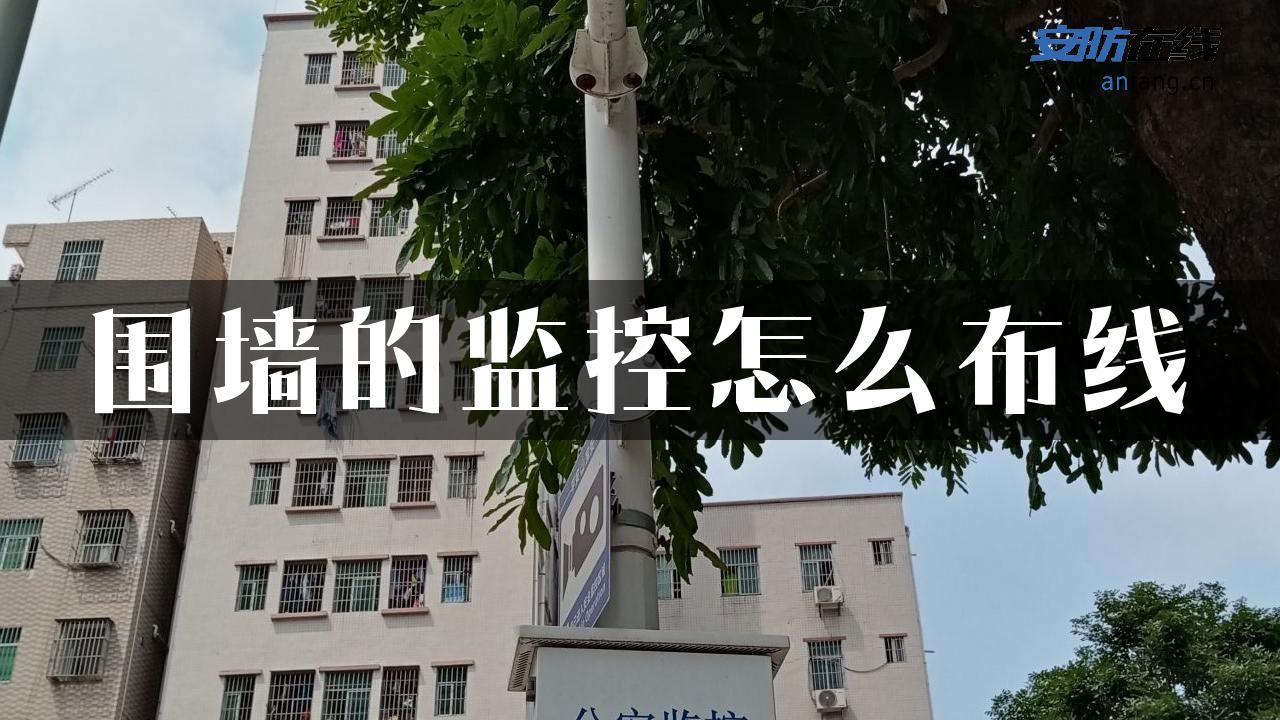 围墙的监控怎么布线