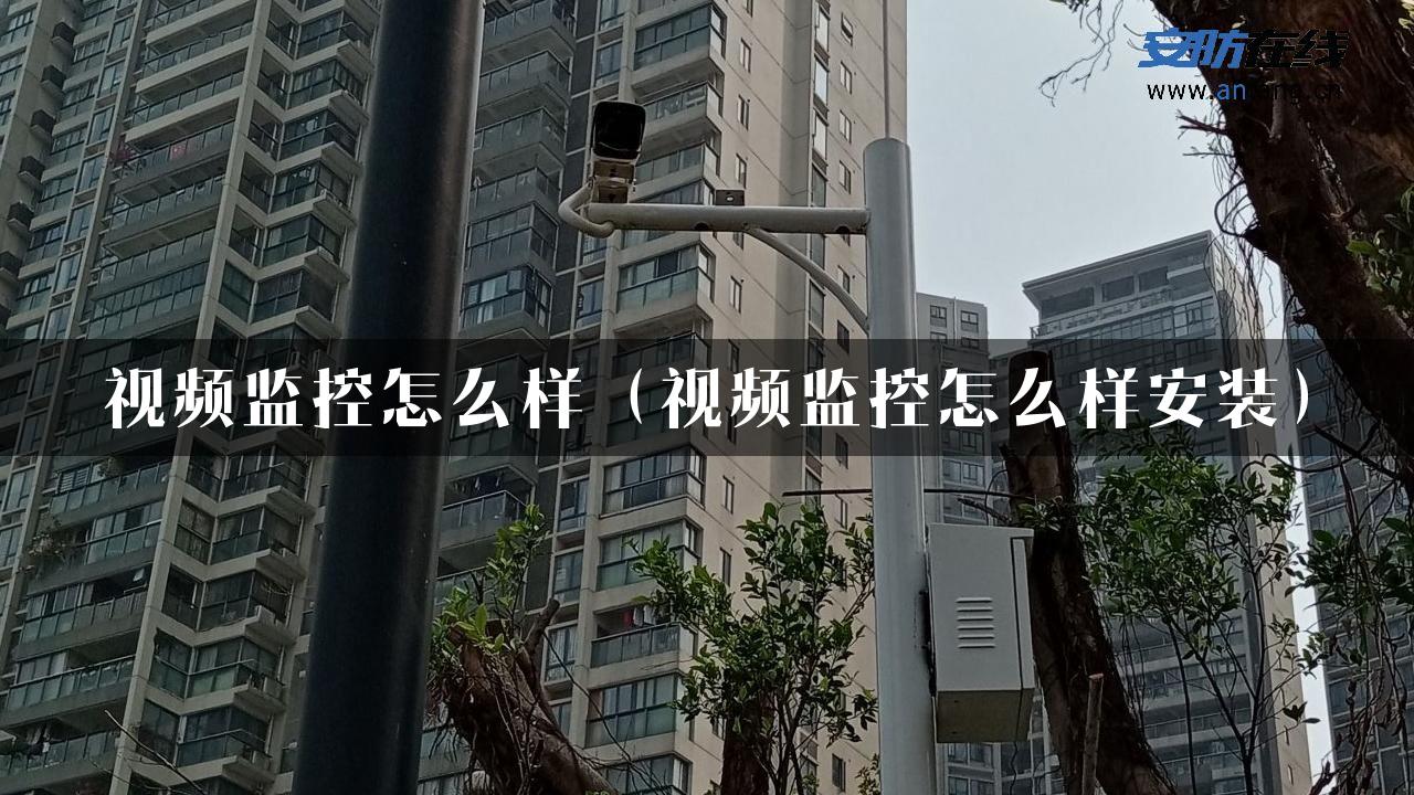 视频监控怎么样（视频监控怎么样安装）