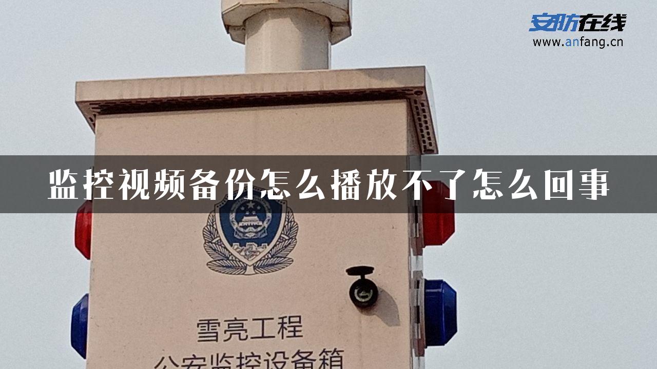 监控视频备份怎么播放不了怎么回事