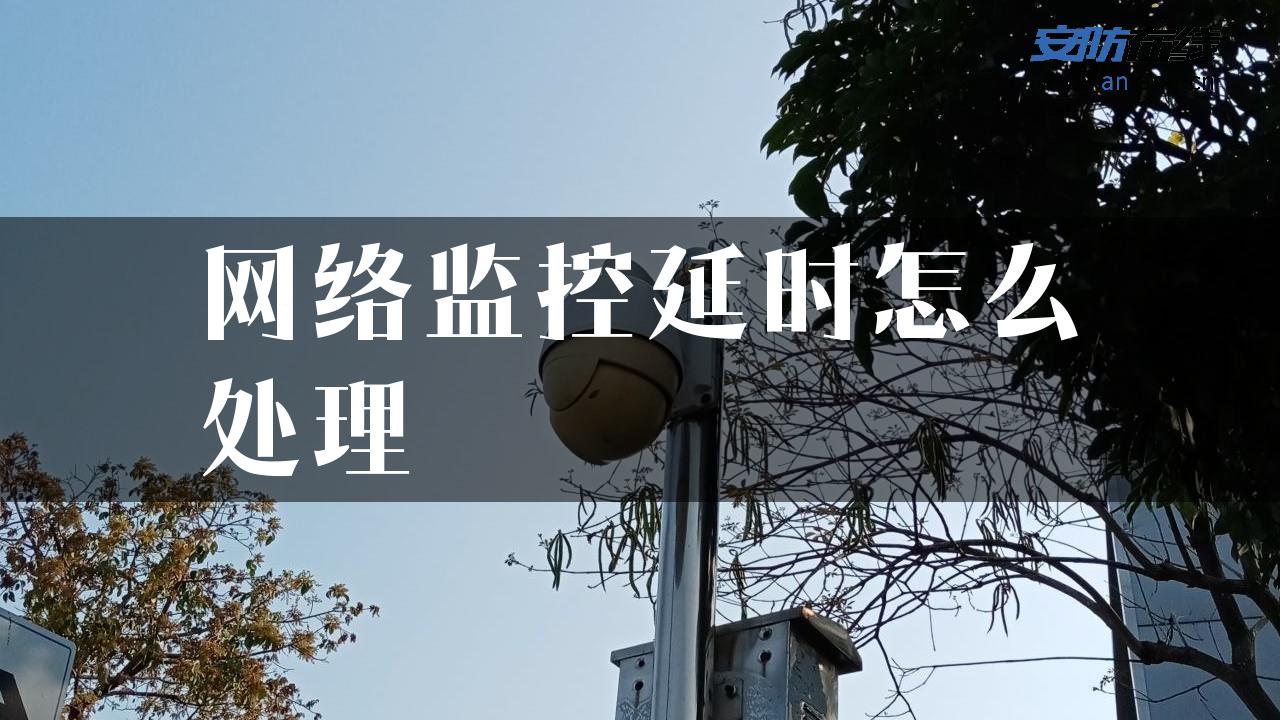 网络监控延时怎么处理