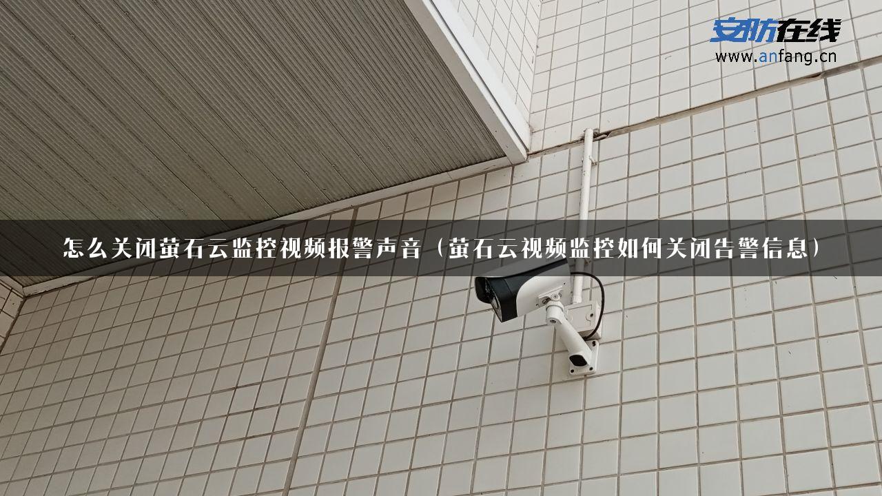 怎么关闭萤石云监控视频报警声音（萤石云视频监控如何关闭告警信息）